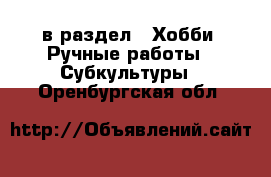  в раздел : Хобби. Ручные работы » Субкультуры . Оренбургская обл.